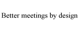 BETTER MEETINGS BY DESIGN trademark