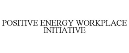 POSITIVE ENERGY WORKPLACE INITIATIVE trademark