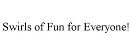 SWIRLS OF FUN FOR EVERYONE! trademark