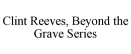 CLINT REEVES, BEYOND THE GRAVE SERIES trademark