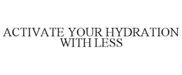 ACTIVATE YOUR HYDRATION WITH LESS trademark