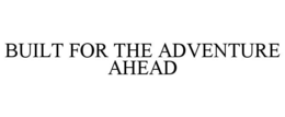 BUILT FOR THE ADVENTURE AHEAD trademark