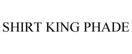 SHIRT KING PHADE trademark