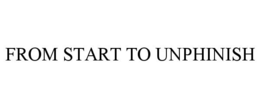 FROM START TO UNPHINISH trademark