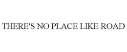 THERE'S NO PLACE LIKE ROAD trademark