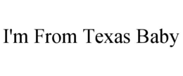 I'M FROM TEXAS BABY trademark