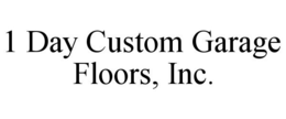 1 DAY CUSTOM GARAGE FLOORS, INC. trademark
