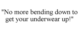 "NO MORE BENDING DOWN TO GET YOUR UNDERWEAR UP!" trademark