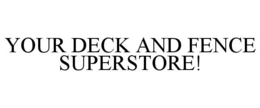 YOUR DECK AND FENCE SUPERSTORE! trademark