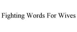 FIGHTING WORDS FOR WIVES trademark