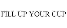 FILL UP YOUR CUP trademark