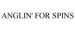 ANGLIN' FOR SPINS trademark