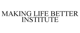 MAKING LIFE BETTER INSTITUTE trademark