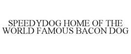 SPEEDYDOG HOME OF THE WORLD FAMOUS BACON DOG trademark