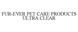 FUR-EVER PET CARE PRODUCTS ULTRA CLEAR trademark