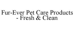 FUR-EVER PET CARE PRODUCTS - FRESH & CLEAN trademark