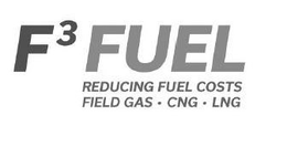 F³ FUEL REDUCING FUEL COSTS FIELD GAS ·CNG ·LNG trademark