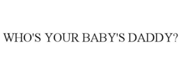 WHO'S YOUR BABY'S DADDY? trademark