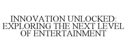 INNOVATION UNLOCKED: EXPLORING THE NEXT LEVEL OF ENTERTAINMENT trademark