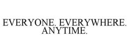 EVERYONE. EVERYWHERE. ANYTIME. trademark