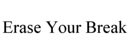 ERASE YOUR BREAK trademark