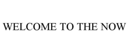 WELCOME TO THE NOW trademark