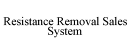 RESISTANCE REMOVAL SALES SYSTEM trademark