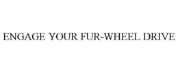 ENGAGE YOUR FUR-WHEEL DRIVE trademark