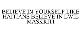 BELIEVE IN YOURSELF LIKE HAITIANS BELIEVE IN LWIL MASKRITI trademark