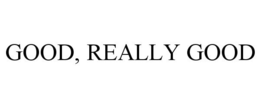 GOOD, REALLY GOOD trademark