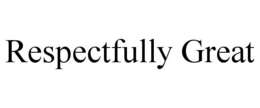 RESPECTFULLY GREAT trademark