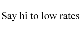 SAY HI TO LOW RATES trademark