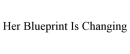 HER BLUEPRINT IS CHANGING trademark