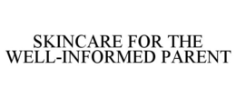 SKINCARE FOR THE WELL-INFORMED PARENT trademark