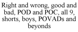 RIGHT AND WRONG, GOOD AND BAD, POD AND POC, ALL 9, SHORTS, BOYS, POVADS AND BEYONDS trademark