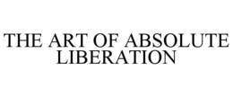 THE ART OF ABSOLUTE LIBERATION trademark