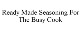 READY MADE SEASONING FOR THE BUSY COOK trademark