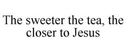 THE SWEETER THE TEA, THE CLOSER TO JESUS trademark