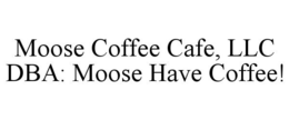 MOOSE COFFEE CAFE, LLC DBA: MOOSE HAVE COFFEE! trademark