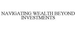NAVIGATING WEALTH BEYOND INVESTMENTS trademark