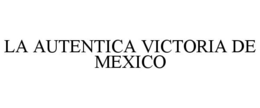 LA AUTENTICA VICTORIA DE MEXICO trademark