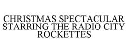 CHRISTMAS SPECTACULAR STARRING THE RADIO CITY ROCKETTES trademark