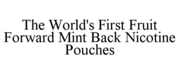THE WORLD'S FIRST FRUIT FORWARD MINT BACK NICOTINE POUCHES trademark