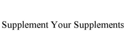 SUPPLEMENT YOUR SUPPLEMENTS trademark