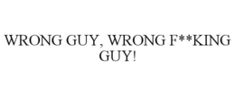 WRONG GUY, WRONG F**KING GUY! trademark