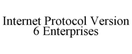 INTERNET PROTOCOL VERSION 6 ENTERPRISES trademark