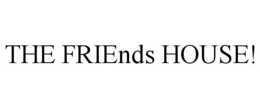 THE FRIENDS HOUSE! trademark