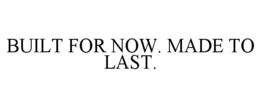 BUILT FOR NOW. MADE TO LAST. trademark