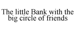 THE LITTLE BANK WITH THE BIG CIRCLE OF FRIENDS trademark