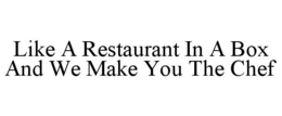 LIKE A RESTAURANT IN A BOX AND WE MAKE YOU THE CHEF trademark